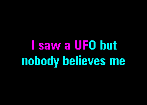 I saw a UFO but

nobody believes me