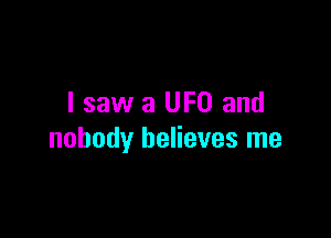 I saw a UFO and

nobody believes me