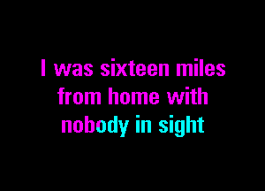 I was sixteen miles

from home with
nobody in sight