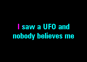 I saw a UFO and

nobody believes me