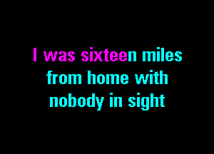 I was sixteen miles

from home with
nobody in sight