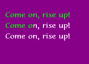 Come on, rise up!
Come on, rise up!

Come on, rise up!