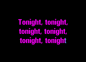 Tonight, tonight,

tonight. tonight.
tonight, tonight