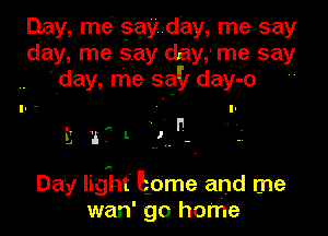 Day, me gayday, me say
day, me say day,' me say
' day, me sq!) day-o

u? L .

L'J

Day lig'ht' Edme and me
wan' go home