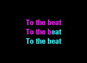 To the heat

To the beat
To the beat