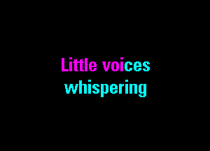 Little voices

whispering