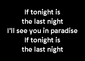 If tonight is
the last night

I'll see you in paradise
If tonight is
the last night