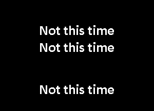 Not this time
Not this time

Not this time