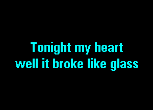 Tonight my heart

well it broke like glass