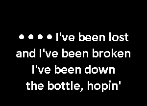 o o o 0 I've been lost

and I've been broken
I've been down
the bottle, hopin'