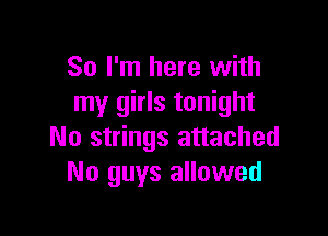So I'm here with
my girls tonight

No strings attached
No guys allowed