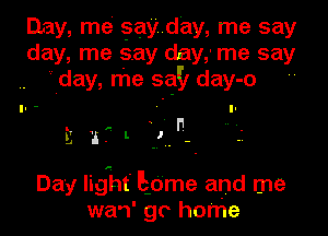 Day, me gayday, me say
day, me say day,' me say
' day, me sq!) day-o

u? L .

L'J

Day lig'ht' Edme and me
wa'l' go home