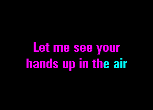 Let me see your

hands up in the air