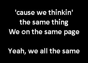 'cause we thinkin'
the same thing

We on the same page

Yeah, we all the same