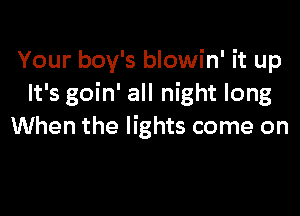 Your boy's blowin' it up
It's goin' all night long

When the lights come on