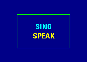 SING
SPEAK