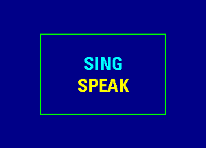 SING
SPEAK