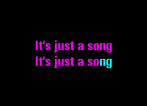 It's just a song

It's iust a song