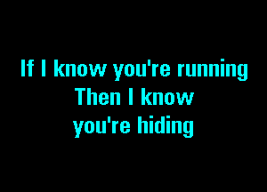 If I know you're running

Then I know
you're hiding