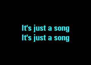 It's just a song

It's iust a song