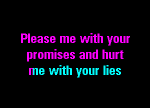 Please me with your

promises and hurt
me with your lies