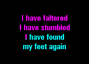 l have faltered
l have stumbled

I have found
my feet again