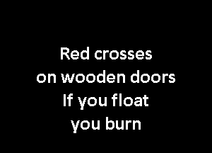 Red crosses

on wooden doors
If you float
you burn