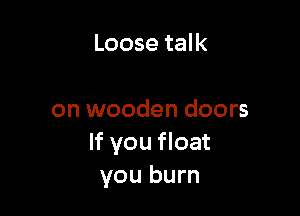 Loose talk

on wooden doors
If you float
you burn