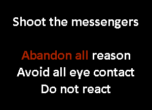 Shoot the messengers

Abandon all reason
Avoid all eye contact
Do not react