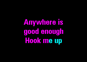 Anywhere is

good enough
Hook me up