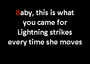 Baby, this is what
you came for

Lightning strikes
every time she moves