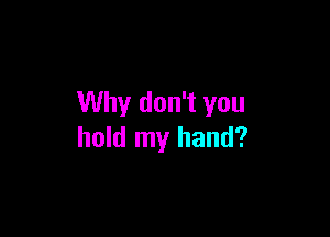 Why don't you

hold my hand?