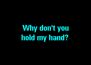 Why don't you

hold my hand?