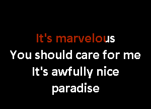 It's marvelous

You should care for me
It's awfully nice
paradise