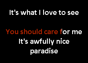 It's what I love to see

You should care for me
It's awfully nice
paradise