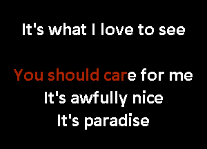 It's what I love to see

You should care for me
It's awfully nice
It's paradise