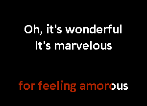 Oh, it's wonderful
It's marvelous

for feeling amorous