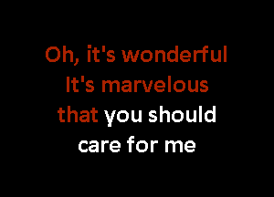 Oh, it's wonderful
It's marvelous

that you should
care for me