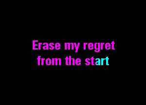 Erase my regret

from the start