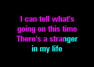 I can tell what's
going on this time

There's a stranger
in my life