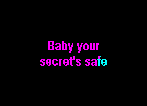 Baby your

secret's safe