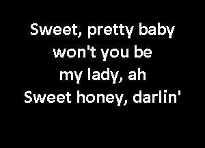 Sweet, pretty baby
won't you be

my lady, ah
Sweet honey, darlin'
