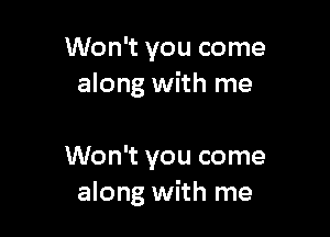 Won't you come
along with me

Won't you come
along with me