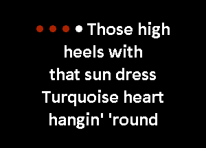 O 0 0 0 Those high
heels with

that sun dress
Turquoise heart
hangin' 'round