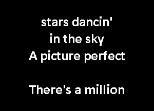 stars dancin'
in the sky

A picture perfect

There's a million