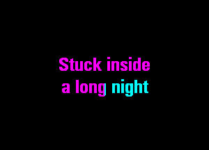 Stuck inside

a long night