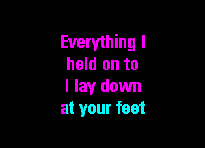 Everything I
held on to

I lay down
at your feet