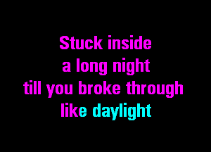 Stuck inside
a long night

till you broke through
like daylight