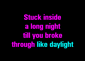 Stuck inside
a long night

till you broke
through like daylight