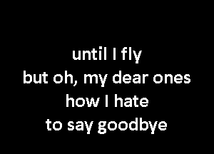 until lfly

but oh, my dear ones
how I hate
to say goodbye